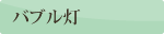 見出し:バブル灯 見出し:バブル灯