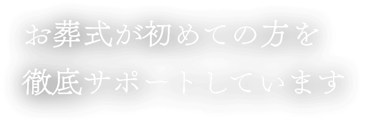 お葬式が初めての方を徹底サポートしています